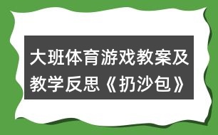 大班體育游戲教案及教學(xué)反思《扔沙包》