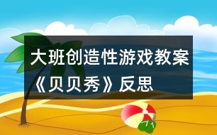 大班創(chuàng)造性游戲教案《貝貝秀》反思