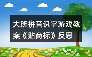 大班拼音識字游戲教案《貼商標》反思