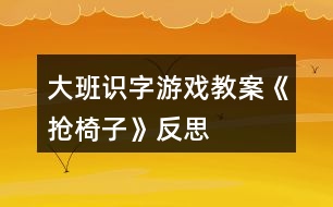 大班識字游戲教案《搶椅子》反思