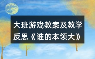大班游戲教案及教學(xué)反思《誰(shuí)的本領(lǐng)大》