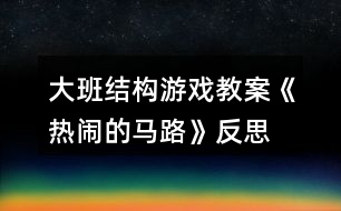 大班結(jié)構(gòu)游戲教案《熱鬧的馬路》反思