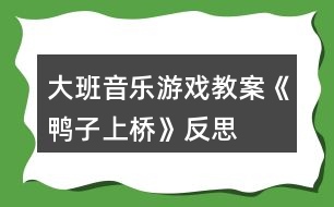 大班音樂游戲教案《鴨子上橋》反思