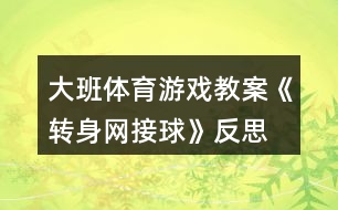 大班體育游戲教案《轉身網接球》反思