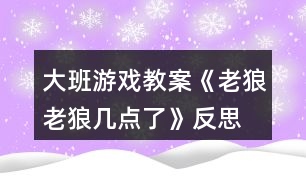 大班游戲教案《老狼老狼幾點了》反思