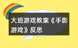 大班游戲教案《手影游戲》反思