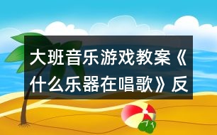 大班音樂(lè)游戲教案《什么樂(lè)器在唱歌》反思