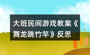 大班民間游戲教案《舞龍、跳竹竿》反思