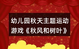 幼兒園秋天主題運(yùn)動(dòng)游戲《秋風(fēng)和樹(shù)葉》教案反思