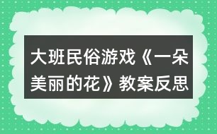 大班民俗游戲《一朵美麗的花》教案反思