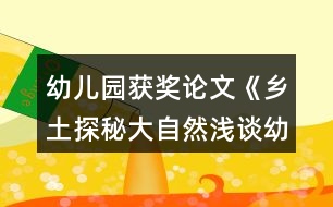 幼兒園獲獎?wù)撐摹多l(xiāng)土探秘大自然淺談幼兒園實(shí)施泥塑游戲鄉(xiāng)土主題課程的開展》