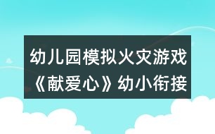 幼兒園模擬火災(zāi)游戲《獻(xiàn)愛(ài)心》幼小銜接教案