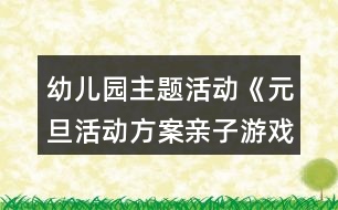 幼兒園主題活動(dòng)《元旦活動(dòng)方案親子游戲》節(jié)日教案超多游戲詳細(xì)玩法