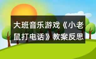 大班音樂(lè)游戲《小老鼠打電話》教案反思