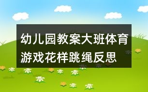 幼兒園教案大班體育游戲花樣跳繩反思