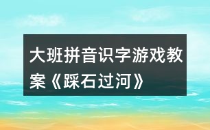 大班拼音識(shí)字游戲教案《踩石過(guò)河》