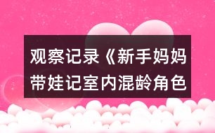 觀察記錄《新手媽媽帶娃記室內(nèi)混齡角色游戲觀察記錄》反思