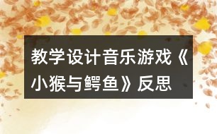 教學設計音樂游戲《小猴與鱷魚》反思