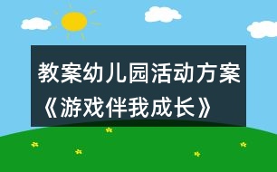 教案幼兒園活動(dòng)方案《游戲伴我成長(zhǎng)》