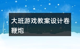 大班游戲教案設(shè)計(jì)卷鞭炮