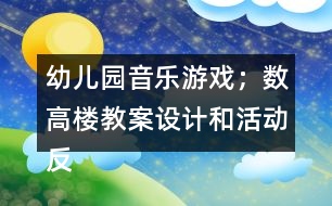 幼兒園音樂(lè)游戲；數(shù)高樓教案設(shè)計(jì)和活動(dòng)反思