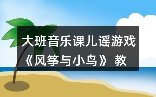 大班音樂課兒謠游戲《風箏與小鳥》 教案