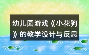 幼兒園游戲《小花狗》的教學(xué)設(shè)計(jì)與反思