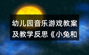 幼兒園音樂(lè)游戲教案及教學(xué)反思《小兔和狼 》