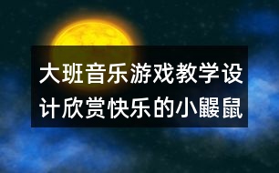 大班音樂游戲教學(xué)設(shè)計(jì)欣賞快樂的小鼴鼠