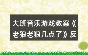 大班音樂游戲教案《老狼老狼幾點(diǎn)了》反思