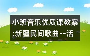 小班音樂優(yōu)質(zhì)課教案:新疆民間歌曲--活潑的小毛驢（原創(chuàng)）