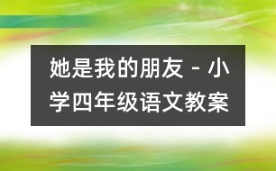 她是我的朋友 - 小學(xué)四年級語文教案