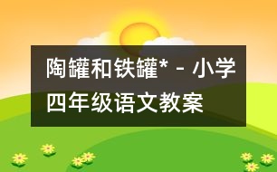 陶罐和鐵罐* - 小學(xué)四年級(jí)語(yǔ)文教案