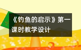 《釣魚的啟示》第一課時教學設計