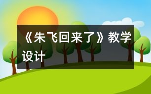 《朱飛回來了》教學(xué)設(shè)計(jì)