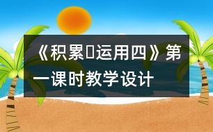 《積累?運用四》第一課時教學(xué)設(shè)計