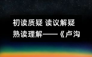 初讀質(zhì)疑 讀議解疑 熟讀理解――《盧溝橋的獅子》教學(xué)設(shè)計(jì)與評(píng)析