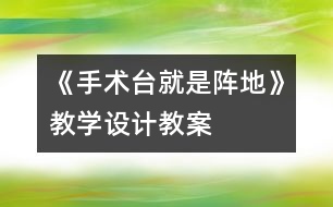 《手術(shù)臺就是陣地》教學(xué)設(shè)計(jì),教案