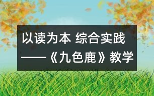 以讀為本 綜合實踐――《九色鹿》教學(xué)設(shè)計