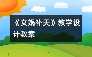 《女?huà)z補(bǔ)天》教學(xué)設(shè)計(jì),教案