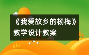 《我愛故鄉(xiāng)的楊梅》教學(xué)設(shè)計,教案