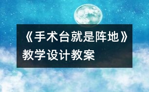 《手術(shù)臺就是陣地》教學(xué)設(shè)計(jì),教案