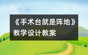 《手術(shù)臺(tái)就是陣地》教學(xué)設(shè)計(jì),教案