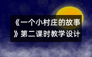 《一個小村莊的故事》第二課時教學(xué)設(shè)計,教案