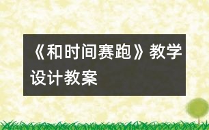 《和時間賽跑》教學(xué)設(shè)計(jì),教案