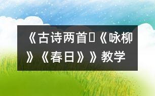 《古詩兩首?《詠柳》、《春日》》教學設計,教案