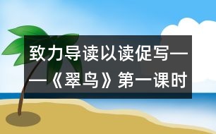 致力導讀以讀促寫――《翠鳥》第一課時教學設計,教案