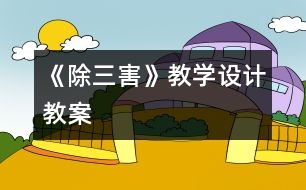 《除三害》教學(xué)設(shè)計(jì),教案