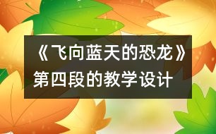 《飛向藍天的恐龍》第四段的教學(xué)設(shè)計,教案