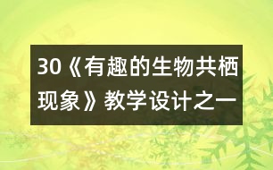 30《有趣的生物共棲現(xiàn)象》教學(xué)設(shè)計(jì)之一